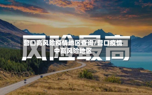 营口高风险疫情地区查询/营口疫情中高风险地区-第1张图片