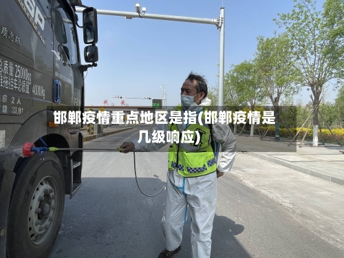 邯郸疫情重点地区是指(邯郸疫情是几级响应)-第1张图片