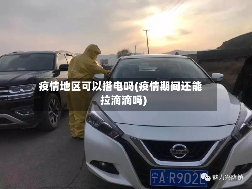 疫情地区可以搭电吗(疫情期间还能拉滴滴吗)-第1张图片