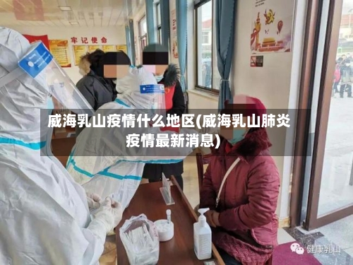 威海乳山疫情什么地区(威海乳山肺炎疫情最新消息)-第1张图片