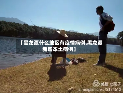 【黑龙潭什么地区有疫情病例,黑龙潭新增本土病例】