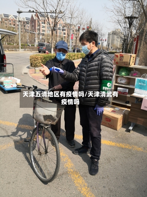 天津五清地区有疫情吗/天津清武有疫情吗-第1张图片
