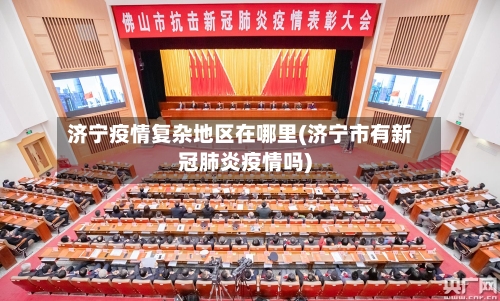 济宁疫情复杂地区在哪里(济宁市有新冠肺炎疫情吗)-第1张图片