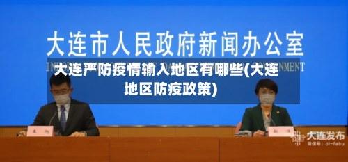 大连严防疫情输入地区有哪些(大连地区防疫政策)-第2张图片