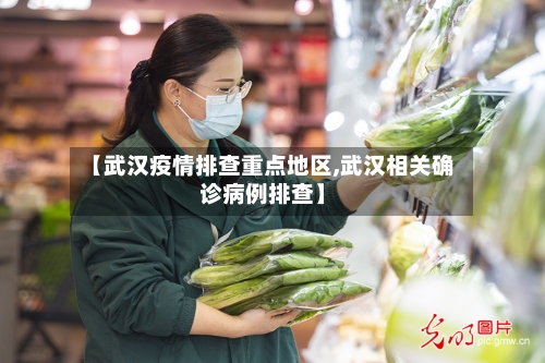 【武汉疫情排查重点地区,武汉相关确诊病例排查】-第2张图片