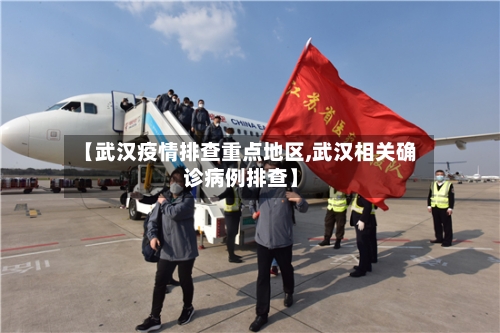 【武汉疫情排查重点地区,武汉相关确诊病例排查】-第1张图片