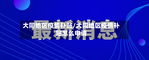 大同地区疫情补贴/大同地区疫情补贴怎么申请-第2张图片