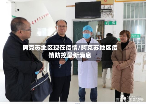 阿克苏地区现在疫情/阿克苏地区疫情防控最新消息-第1张图片