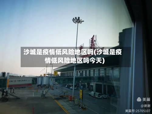 沙城是疫情低风险地区吗(沙城是疫情低风险地区吗今天)-第2张图片