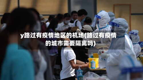 y路过有疫情地区的机场(路过有疫情的城市需要隔离吗)-第1张图片