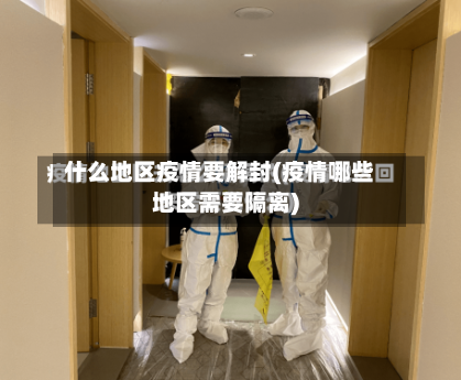 什么地区疫情要解封(疫情哪些地区需要隔离)-第1张图片