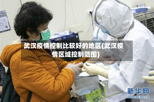 武汉疫情控制比较好的地区(武汉疫情区域控制范围)-第1张图片