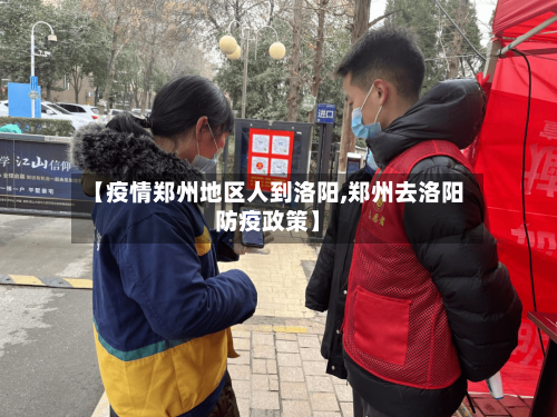 【疫情郑州地区人到洛阳,郑州去洛阳防疫政策】-第1张图片
