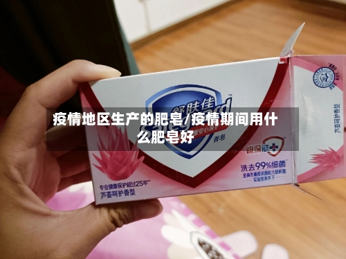 疫情地区生产的肥皂/疫情期间用什么肥皂好-第1张图片