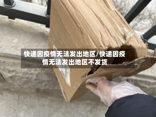 快递因疫情无法发出地区/快递因疫情无法发出地区不发货-第2张图片