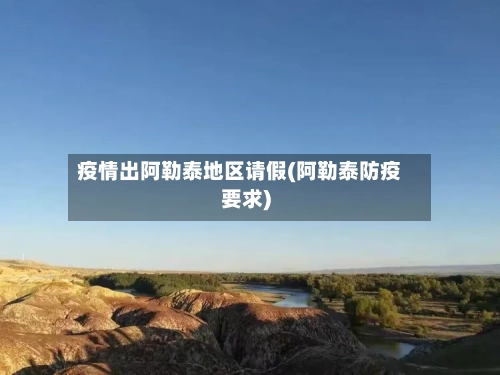 疫情出阿勒泰地区请假(阿勒泰防疫要求)-第1张图片