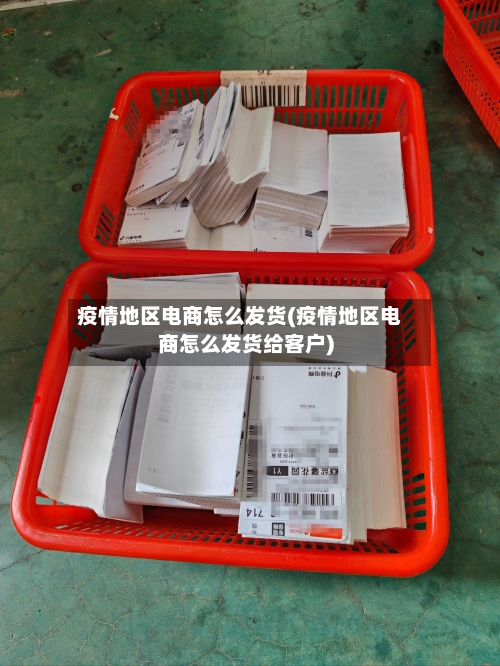 疫情地区电商怎么发货(疫情地区电商怎么发货给客户)-第1张图片