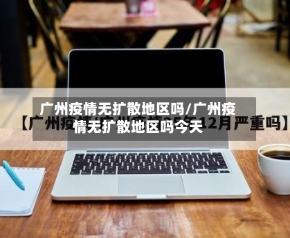 广州疫情无扩散地区吗/广州疫情无扩散地区吗今天-第1张图片