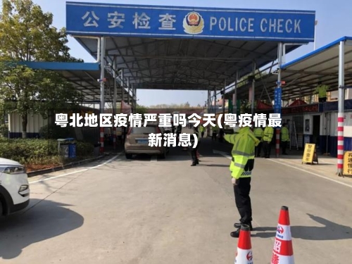 粤北地区疫情严重吗今天(粤疫情最新消息)-第1张图片