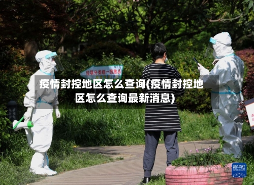 疫情封控地区怎么查询(疫情封控地区怎么查询最新消息)-第1张图片
