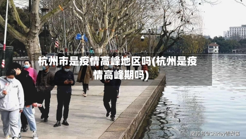 杭州市是疫情高峰地区吗(杭州是疫情高峰期吗)-第1张图片