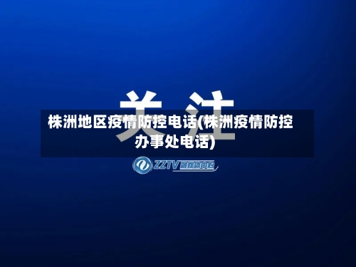 株洲地区疫情防控电话(株洲疫情防控办事处电话)-第1张图片