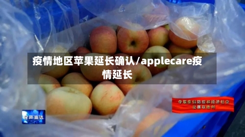 疫情地区苹果延长确认/applecare疫情延长-第3张图片