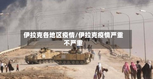伊拉克各地区疫情/伊拉克疫情严重不严重-第1张图片