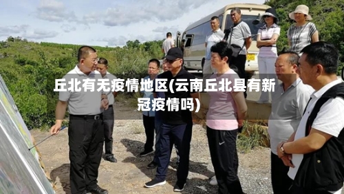 丘北有无疫情地区(云南丘北县有新冠疫情吗)-第1张图片