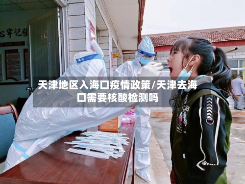 天津地区入海口疫情政策/天津去海口需要核酸检测吗-第1张图片