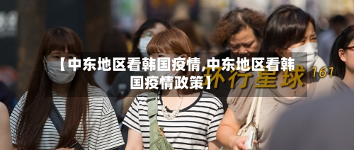 【中东地区看韩国疫情,中东地区看韩国疫情政策】-第2张图片