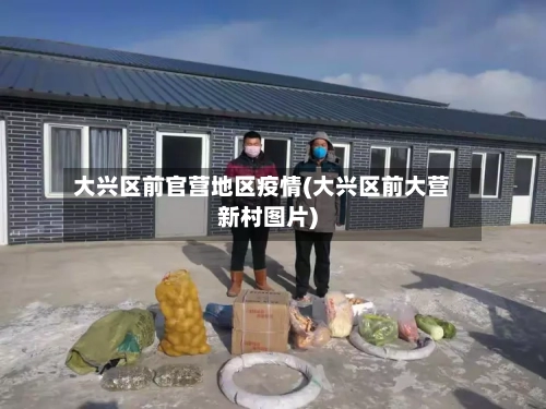 大兴区前官营地区疫情(大兴区前大营新村图片)-第3张图片
