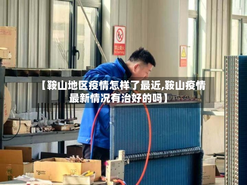 【鞍山地区疫情怎样了最近,鞍山疫情最新情况有治好的吗】-第1张图片