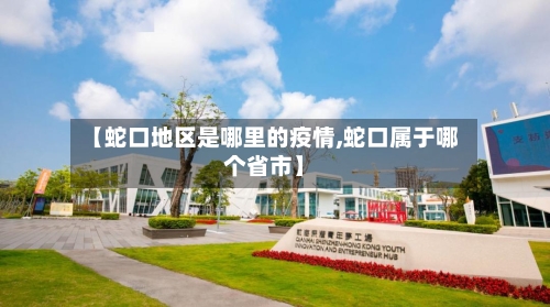 【蛇口地区是哪里的疫情,蛇口属于哪个省市】-第3张图片