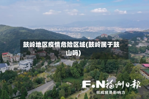 鼓岭地区疫情危险区域(鼓岭属于鼓山吗)-第3张图片
