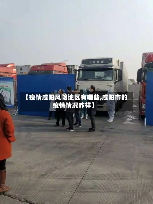 【疫情咸阳风险地区有哪些,咸阳市的疫情情况咋样】-第1张图片