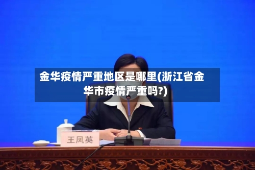 金华疫情严重地区是哪里(浙江省金华市疫情严重吗?)-第3张图片
