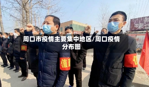 周口市疫情主要集中地区/周口疫情分布图-第1张图片