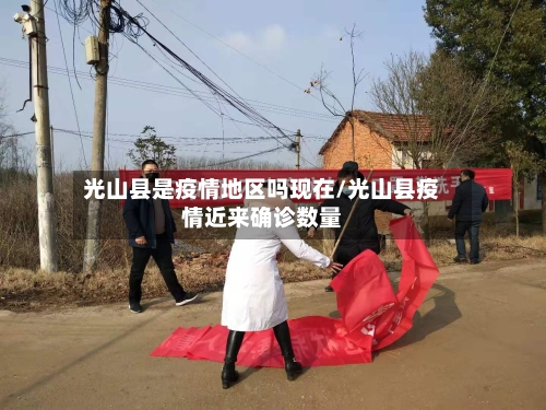 光山县是疫情地区吗现在/光山县疫情近来确诊数量-第2张图片