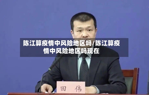 陈江算疫情中风险地区吗/陈江算疫情中风险地区吗现在-第1张图片