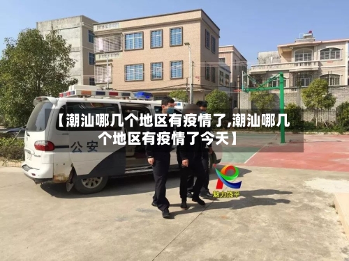 【潮汕哪几个地区有疫情了,潮汕哪几个地区有疫情了今天】-第2张图片