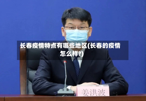 长春疫情特点有哪些地区(长春的疫情怎么样?)-第1张图片