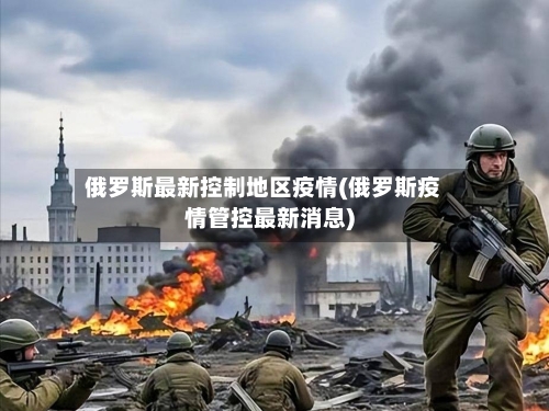 俄罗斯最新控制地区疫情(俄罗斯疫情管控最新消息)-第1张图片