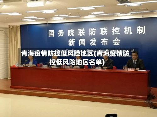 青海疫情防控低风险地区(青海疫情防控低风险地区名单)-第2张图片