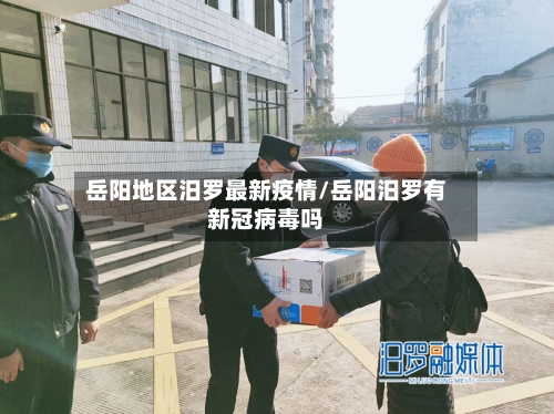 岳阳地区汨罗最新疫情/岳阳汨罗有新冠病毒吗-第1张图片