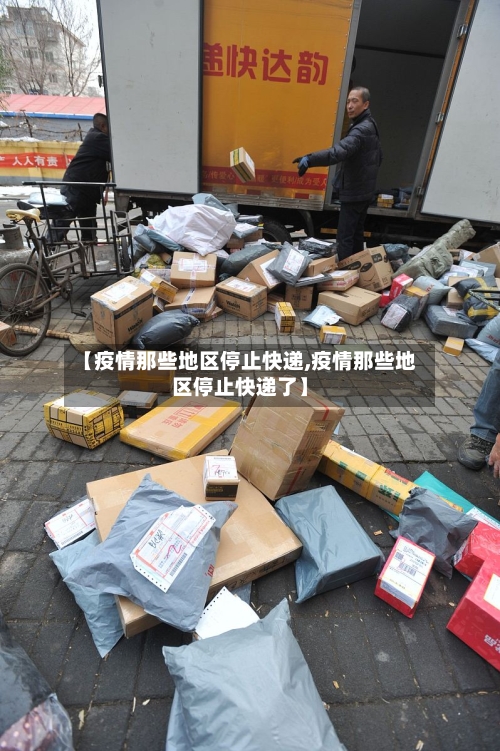 【疫情那些地区停止快递,疫情那些地区停止快递了】-第1张图片