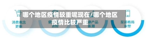 哪个地区疫情较重呢现在/哪个地区疫情比较严重-第2张图片