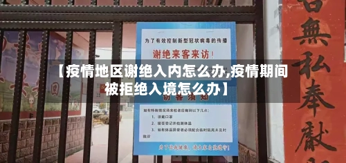 【疫情地区谢绝入内怎么办,疫情期间被拒绝入境怎么办】-第1张图片