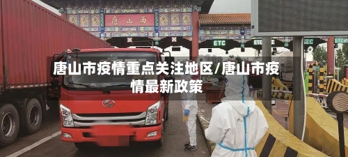 唐山市疫情重点关注地区/唐山市疫情最新政策-第1张图片