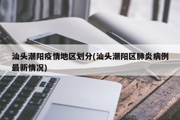 汕头潮阳疫情地区划分(汕头潮阳区肺炎病例最新情况)